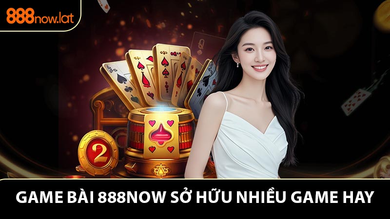 Game bài 888NOW sở hữu nhiều game hay